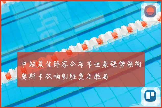 中超最佳阵容公布韦世豪强势领衔奥斯卡双响制胜奠定胜局