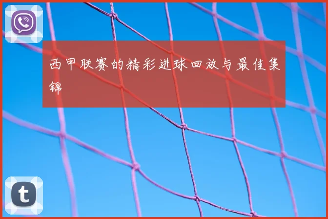 西甲联赛的精彩进球回放与最佳集锦